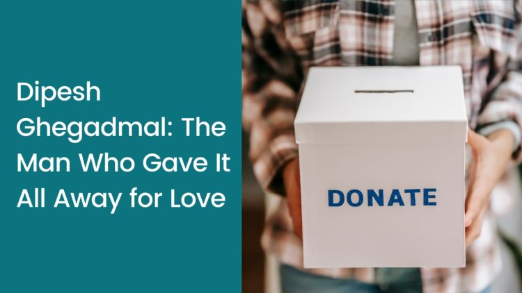 Dipesh Ghegadmal: The Man Who Gave It All Away for Love