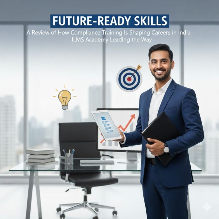 Future-Ready Skills: A Review of How Compliance Training Is Shaping Careers in India — ILMS Academy Leading the Way