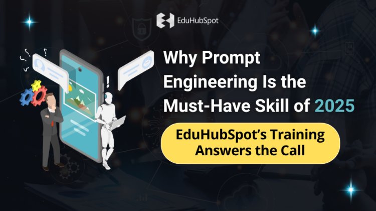Why Prompt Engineering Is the Must-Have Skill of 2025: EduHubSpot’s Training Answers the Call
